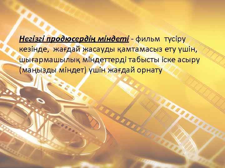 Негізгі продюсердің міндеті - фильм түсіру кезінде, жағдай жасауды қамтамасыз ету үшін, шығармашылық міндеттерді