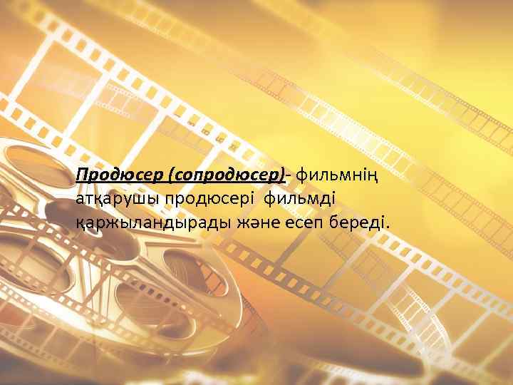 Продюсер (сопродюсер)- фильмнің атқарушы продюсері фильмді қаржыландырады және есеп береді. 