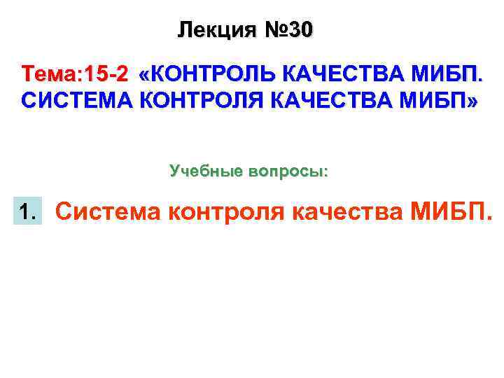 Лекция № 30 Тема: 15 -2 «КОНТРОЛЬ КАЧЕСТВА МИБП. СИСТЕМА КОНТРОЛЯ КАЧЕСТВА МИБП» Учебные