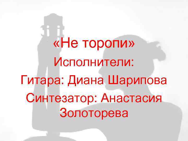  «Не торопи» Исполнители: Гитара: Диана Шарипова Синтезатор: Анастасия Золоторева 