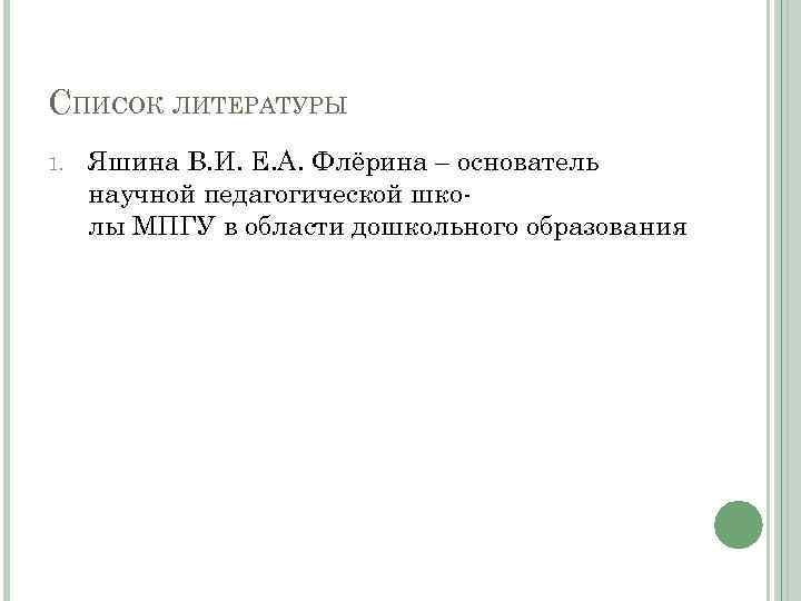 СПИСОК ЛИТЕРАТУРЫ 1. Яшина В. И. Е. А. Флёрина – основатель научной педагогической школы