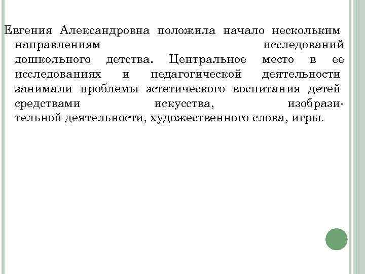 Евгения Александровна положила начало нескольким направлениям исследований дошкольного детства. Центральное место в ее исследованиях