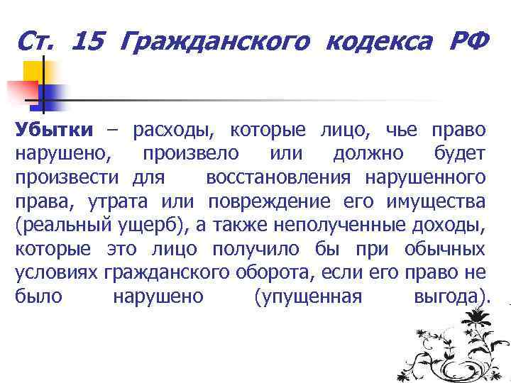 Ст. 15 Гражданского кодекса РФ Убытки – расходы, которые лицо, чье право нарушено, произвело