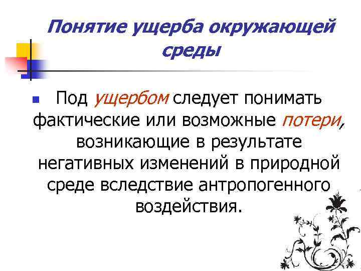 Понятие ущерба окружающей среды Под ущербом следует понимать фактические или возможные потери, возникающие в