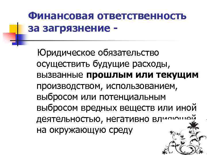 Финансовая ответственность за загрязнение Юридическое обязательство осуществить будущие расходы, вызванные прошлым или текущим производством,