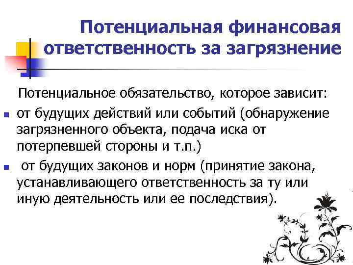 Потенциальная финансовая ответственность за загрязнение n n Потенциальное обязательство, которое зависит: от будущих действий