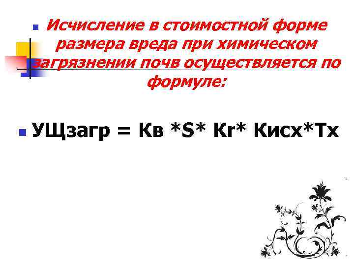 Исчисление в стоимостной форме размера вреда при химическом загрязнении почв осуществляется по формуле: n