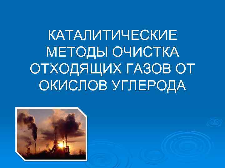 КАТАЛИТИЧЕСКИЕ МЕТОДЫ ОЧИСТКА ОТХОДЯЩИХ ГАЗОВ ОТ ОКИСЛОВ УГЛЕРОДА 