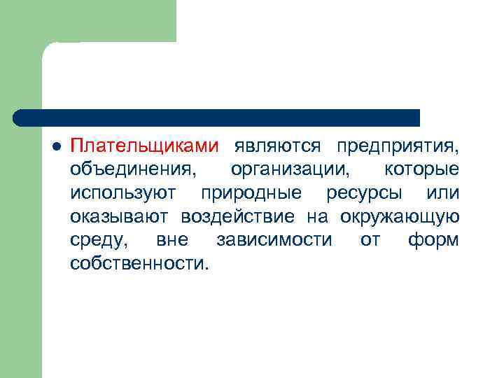 l Плательщиками являются предприятия, объединения, организации, которые используют природные ресурсы или оказывают воздействие на