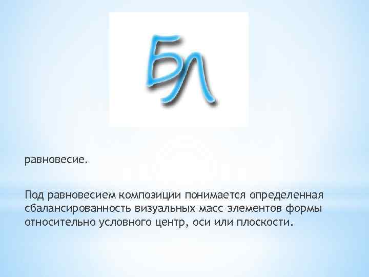 равновесие. Под равновесием композиции понимается определенная сбалансированность визуальных масс элементов формы относительно условного центр,