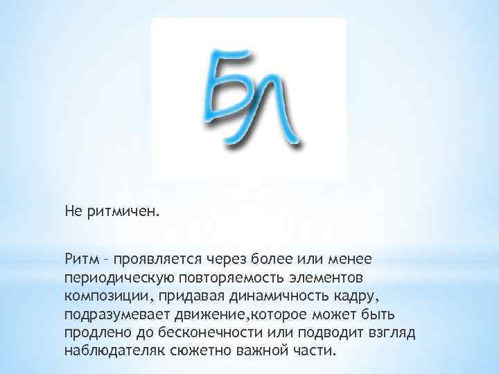 Не ритмичен. Ритм – проявляется через более или менее периодическую повторяемость элементов композиции, придавая