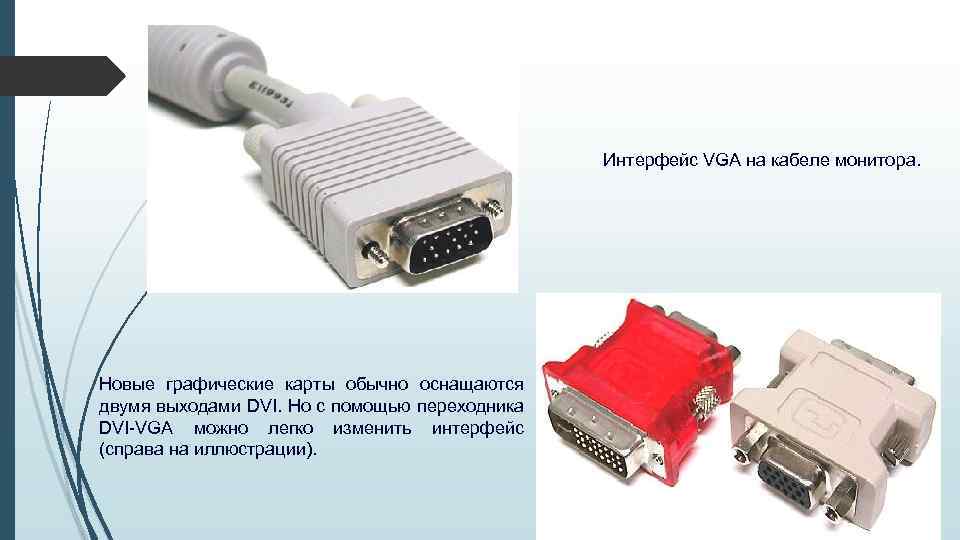 Интерфейс VGA на кабеле монитора. Новые графические карты обычно оснащаются двумя выходами DVI. Но