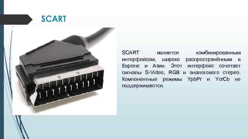 SCART является комбинированным интерфейсом, широко распространённым в Европе и Азии. Этот интерфейс сочетает сигналы