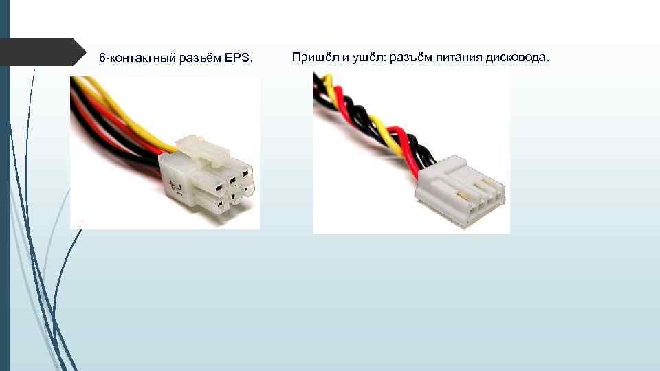 6 -контактный разъём EPS. Пришёл и ушёл: разъём питания дисковода. 
