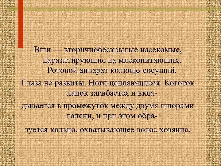 Вши — вторичнобескрылые насекомые, паразитирующие на млекопитающих. Ротовой аппарат колюще-сосущий. Глаза не развиты. Ноги