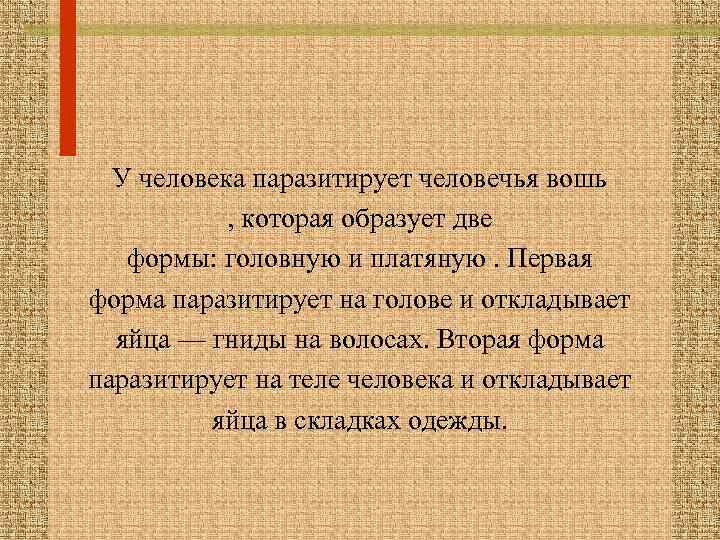 У человека паразитирует человечья вошь , которая образует две формы: головную и платяную. Первая
