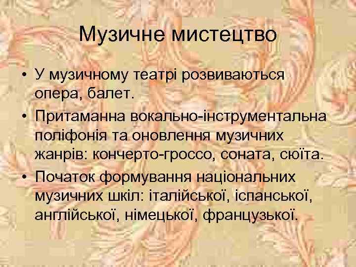 Музичне мистецтво • У музичному театрі розвиваються опера, балет. • Притаманна вокально-інструментальна поліфонія та