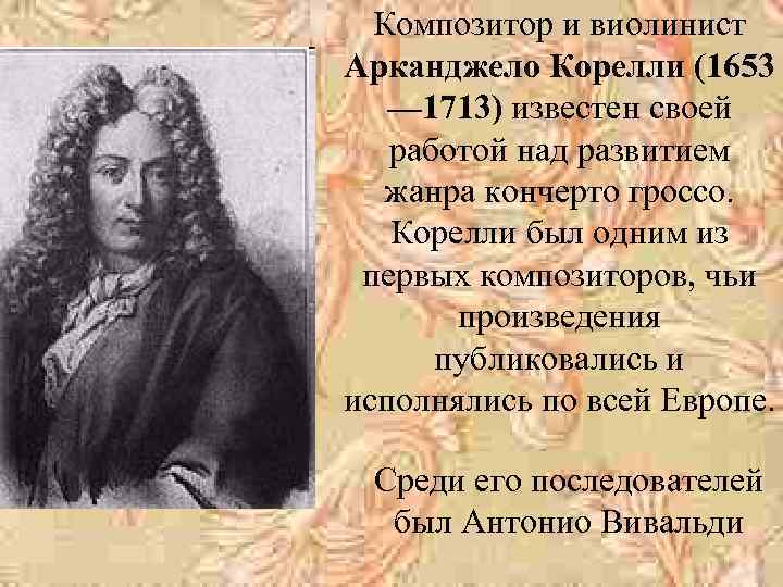 Композитор и виолинист Арканджело Корелли (1653 — 1713) известен своей работой над развитием жанра