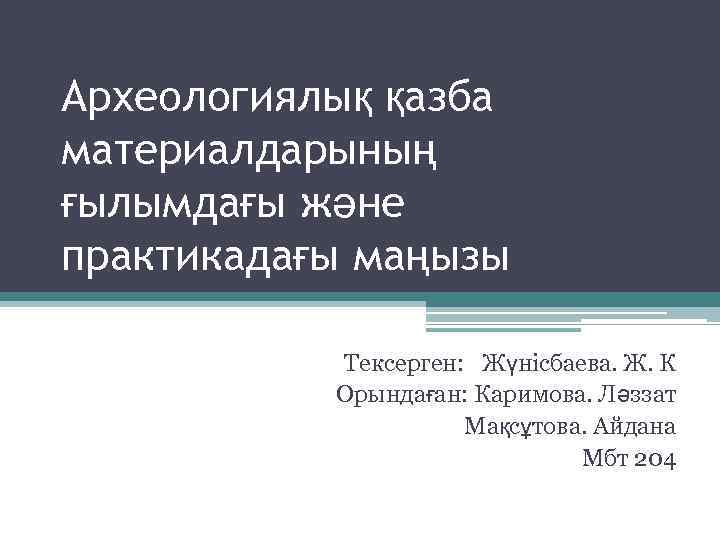 Археологиялық қазба материалдарының ғылымдағы және практикадағы маңызы Тексерген: Жүнісбаева. Ж. К Орындаған: Каримова. Ләззат