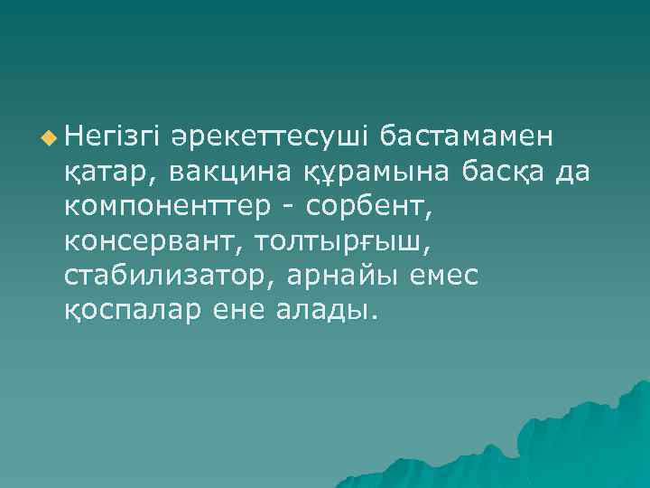 u Негізгі әрекеттесуші бастамамен қатар, вакцина құрамына басқа да компоненттер - сорбент, консервант, толтырғыш,