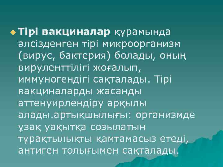 u Тірі вакциналар құрамында әлсізденген тірі микроорганизм (вирус, бактерия) болады, оның вируленттілігі жоғалып, иммуногендігі