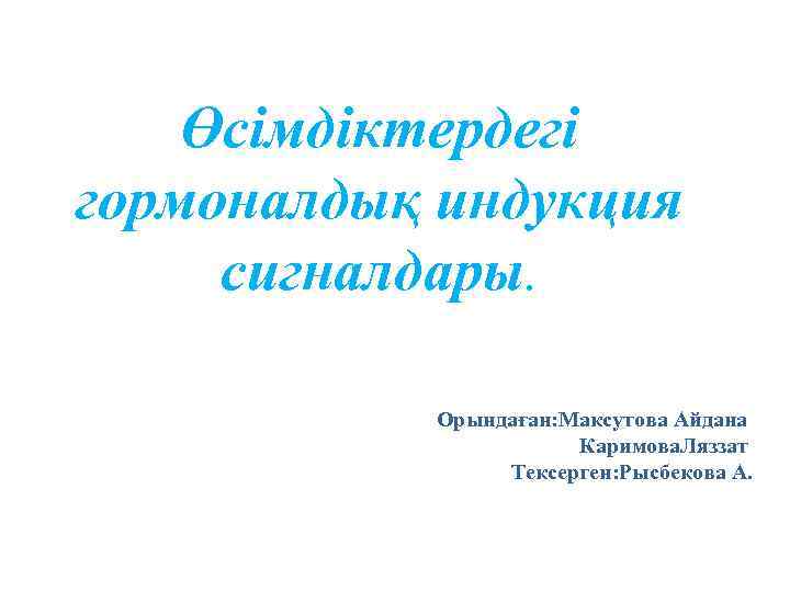 Өсімдіктердегі гормоналдық индукция сигналдары. Орындаған: Максутова Айдана Каримова. Ляззат Тексерген: Рысбекова А. 