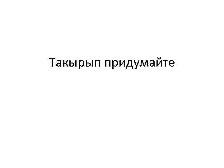 Такырып придумайте 