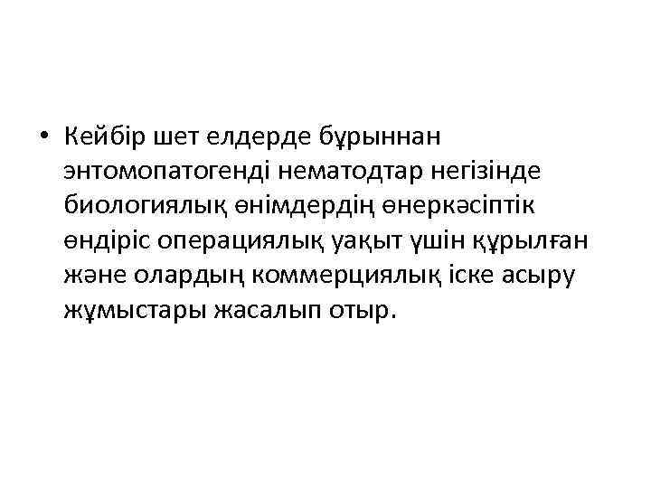  • Кейбір шет елдерде бұрыннан энтомопатогенді нематодтар негізінде биологиялық өнімдердің өнеркәсіптік өндіріс операциялық