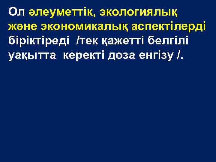 Ол әлеуметтік, экологиялық және экономикалық аспектілерді біріктіреді /тек қажетті белгілі уақытта керекті доза енгізу