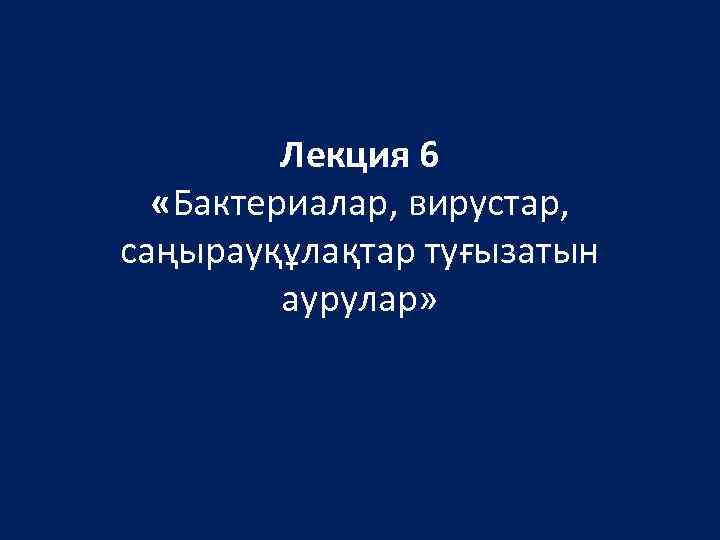 Лекция 6 «Бактериалар, вирустар, саңырауқұлақтар туғызатын аурулар» 