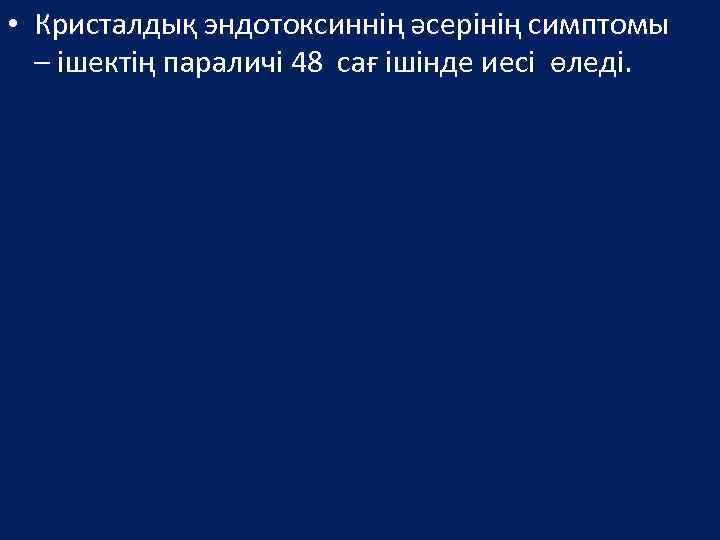  • Кристалдық эндотоксиннің әсерінің симптомы – ішектің параличі 48 сағ ішінде иесі өледі.