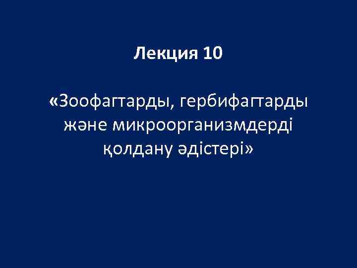 Лекция 10 «Зоофагтарды, гербифагтарды және микроорганизмдерді қолдану әдістері» 