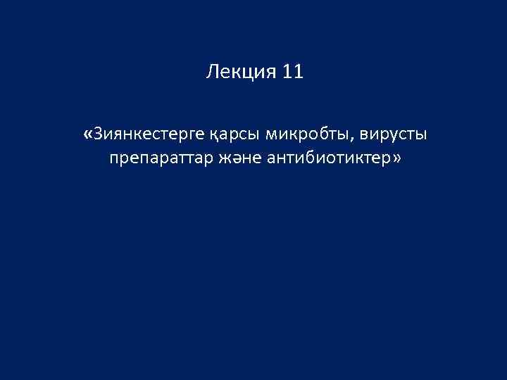 Лекция 11 «Зиянкестерге қарсы микробты, вирусты препараттар және антибиотиктер» 