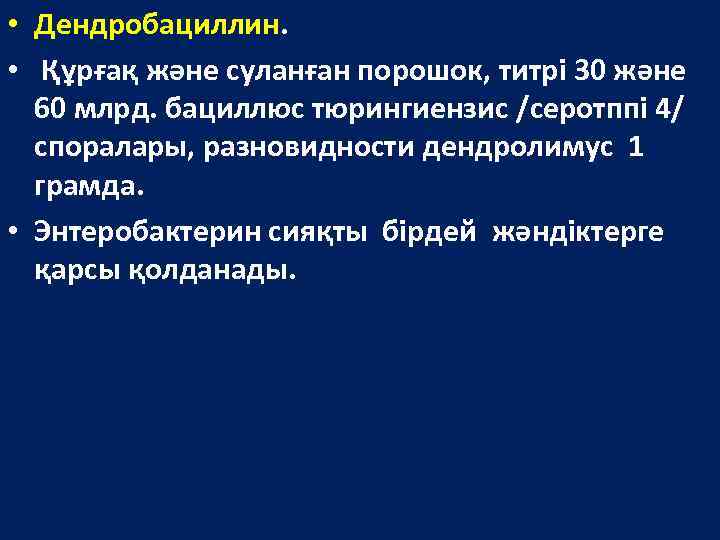  • Дендробациллин. • Құрғақ және суланған порошок, титрі 30 және 60 млрд. бациллюс