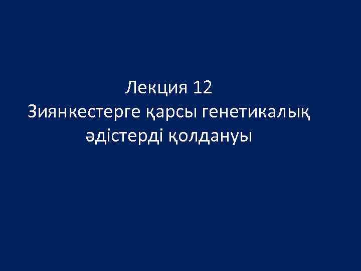 Лекция 12 Зиянкестерге қарсы генетикалық әдістерді қолдануы 