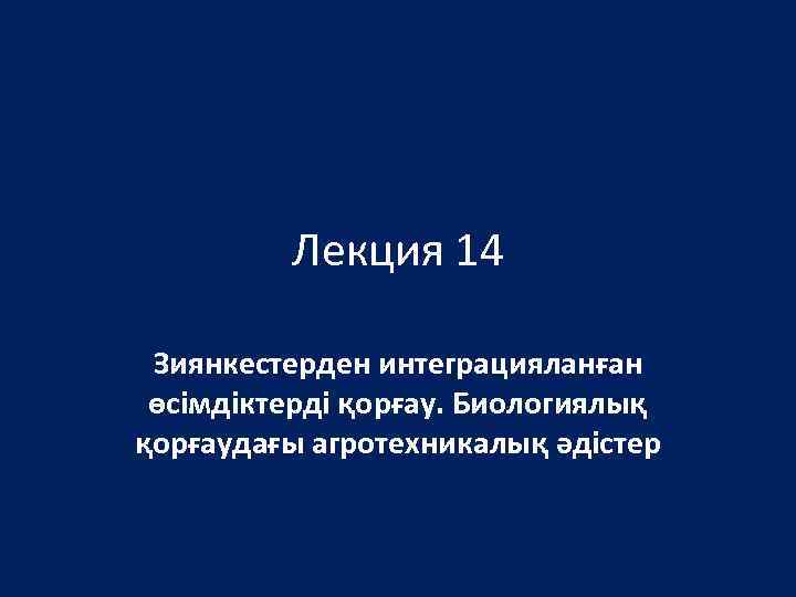 Лекция 14 Зиянкестерден интеграцияланған өсімдіктерді қорғау. Биологиялық қорғаудағы агротехникалық әдістер 