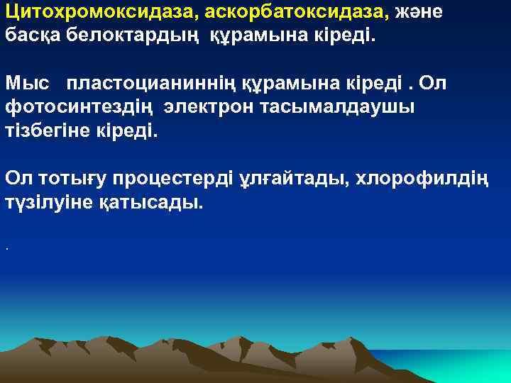 Цитохромоксидаза, аскорбатоксидаза, және басқа белоктардың құрамына кіреді. Мыс пластоцианиннің құрамына кіреді. Ол фотосинтездің электрон