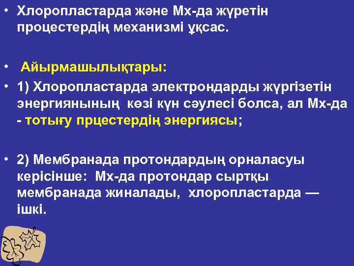  • Хлоропластарда және Мх да жүретін процестердің механизмі ұқсас. • Айырмашылықтары: • 1)