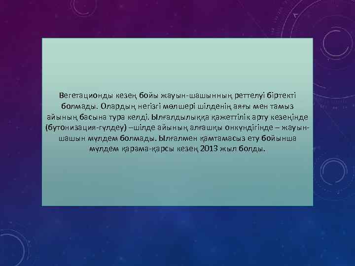 Вегетационды кезең бойы жауын-шашынның реттелуі біртекті болмады. Олардың негізгі мөлшері шілденің аяғы мен тамыз