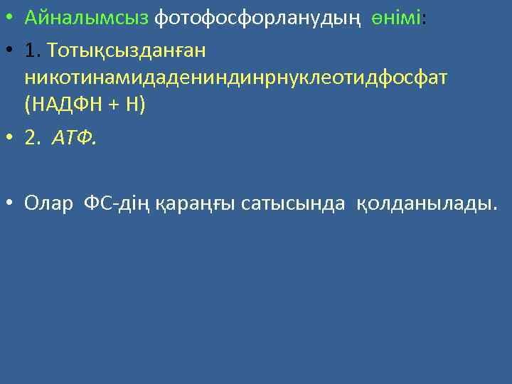  • Айналымсыз фотофосфорланудың өнімі: • 1. Тотықсызданған никотинамидадениндинрнуклеотидфосфат (НАДФН + Н) • 2.