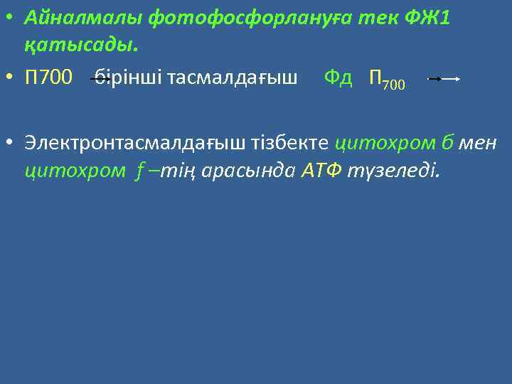  • Айналмалы фотофосфорлануға тек ФЖ 1 қатысады. • П 700 бірінші тасмалдағыш Фд