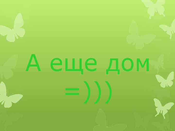 А еще дом =))) 