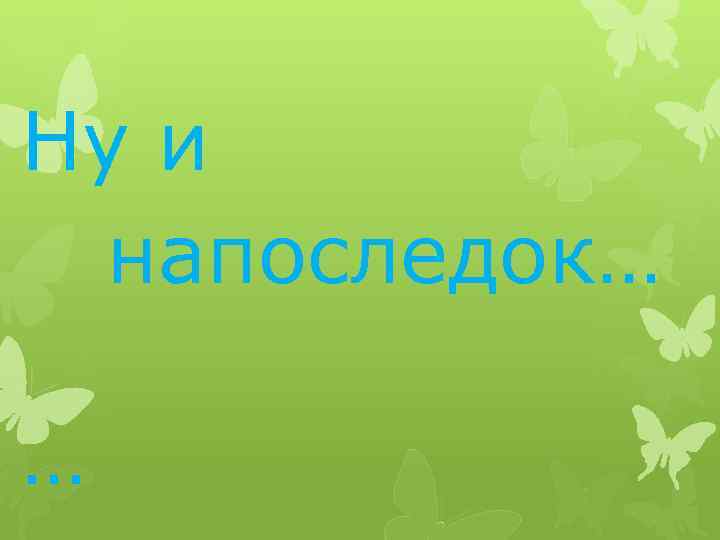 Ну и напоследок… … 