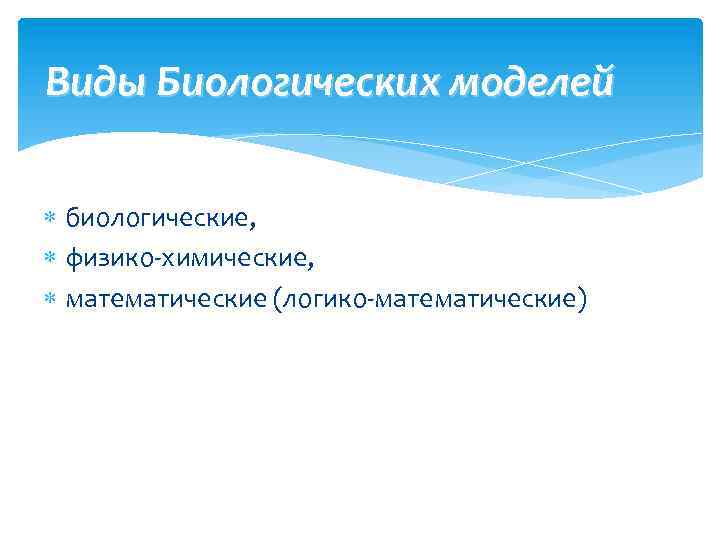 Виды Биологических моделей биологические, физико-химические, математические (логико-математические) 