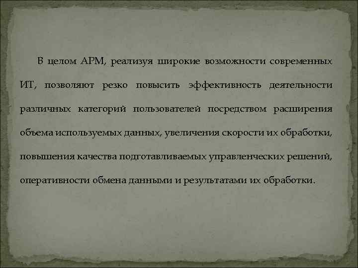 В целом АРМ, реализуя широкие возможности современных ИТ, позволяют резко повысить эффективность деятельности различных