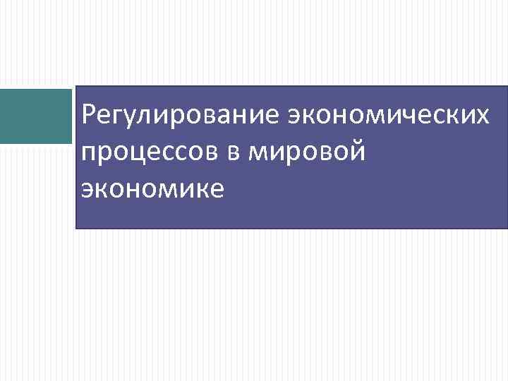 Регулирование экономических процессов в мировой экономике 