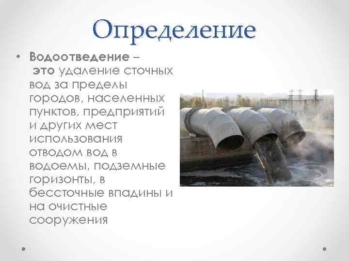 Определение • Водоотведение – это удаление сточных вод за пределы городов, населенных пунктов, предприятий