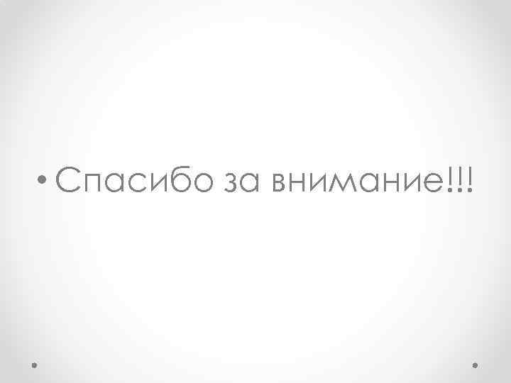  • Спасибо за внимание!!! 
