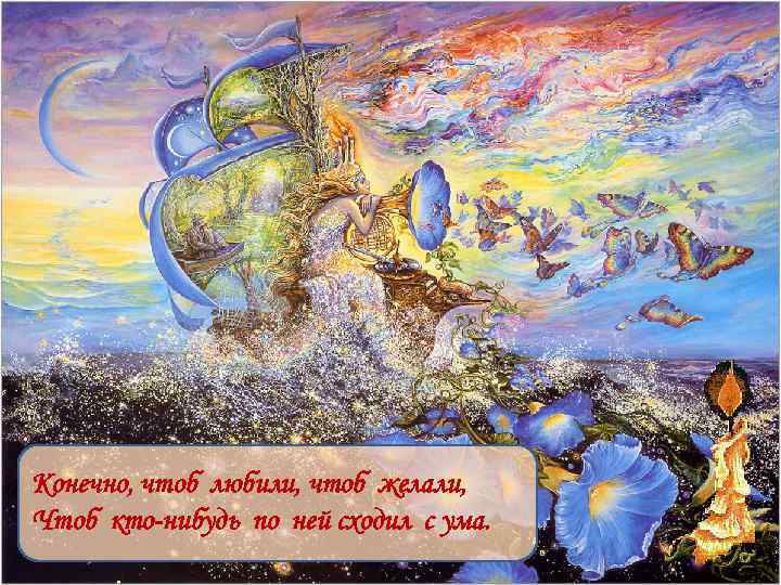 Конечно, чтоб любили, чтоб желали, Чтоб кто-нибудь по ней сходил с ума. 