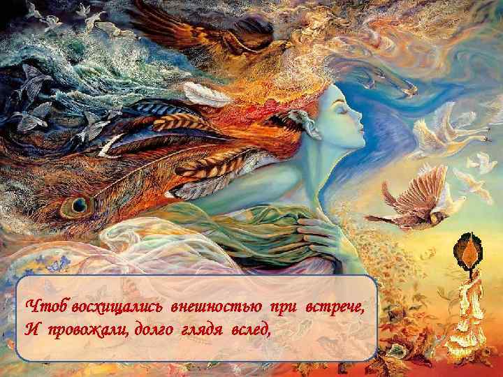 Чтоб восхищались внешностью при встрече, И провожали, долго глядя вслед, 